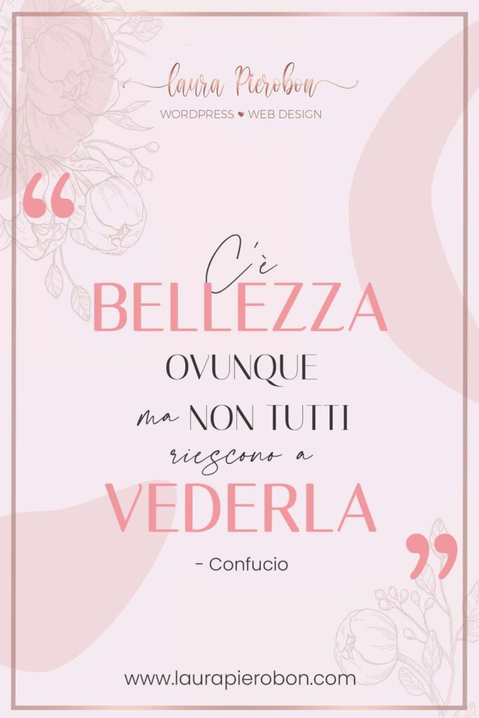 C'è bellezza ovunque ma non tutti riescono a vederla © Laura Pierobon - WordPress ❤︎ Web Design