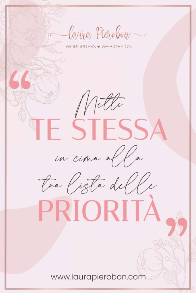 Metti te stessa in cima alla lista delle priorità © Laura Pierobon - WordPress ❤︎ Web Design