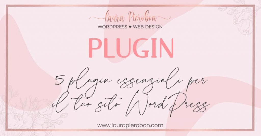 5 plugin essenziali per il tuo sito WordPress © Laura Pierobon - WordPress ❤︎ Web Design